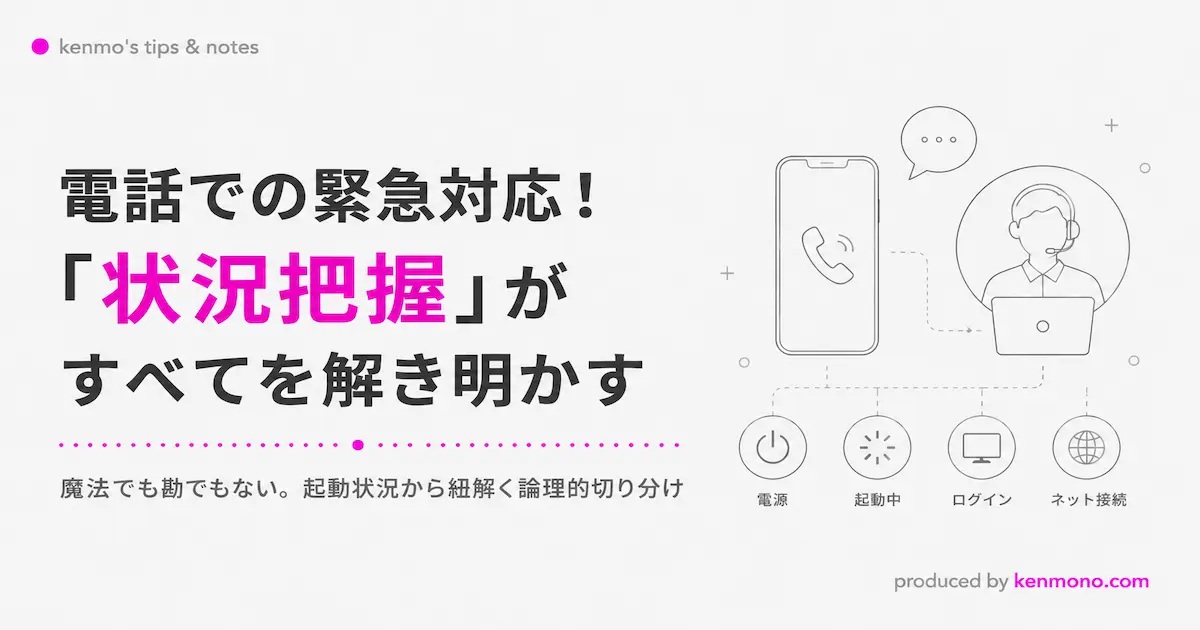 アイキャッチ画像：メイン： 電話での緊急対応！「状況把握」がすべてを解き明かす サブ： 魔法でも勘でもない。起動状況から紐解く論理的切り分け