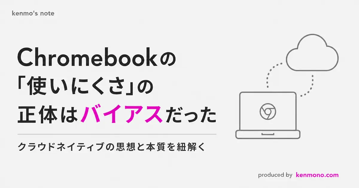 chromebook使いにくさの正体はバイアスだった クラウドネイティブの思想と本質を紐解く